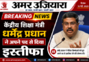 ब्रेकिंग न्यूज – केंद्रीय शिक्षा मंत्री धर्मेंद्र प्रधान ने अपने पद से दिया इस्तीफा